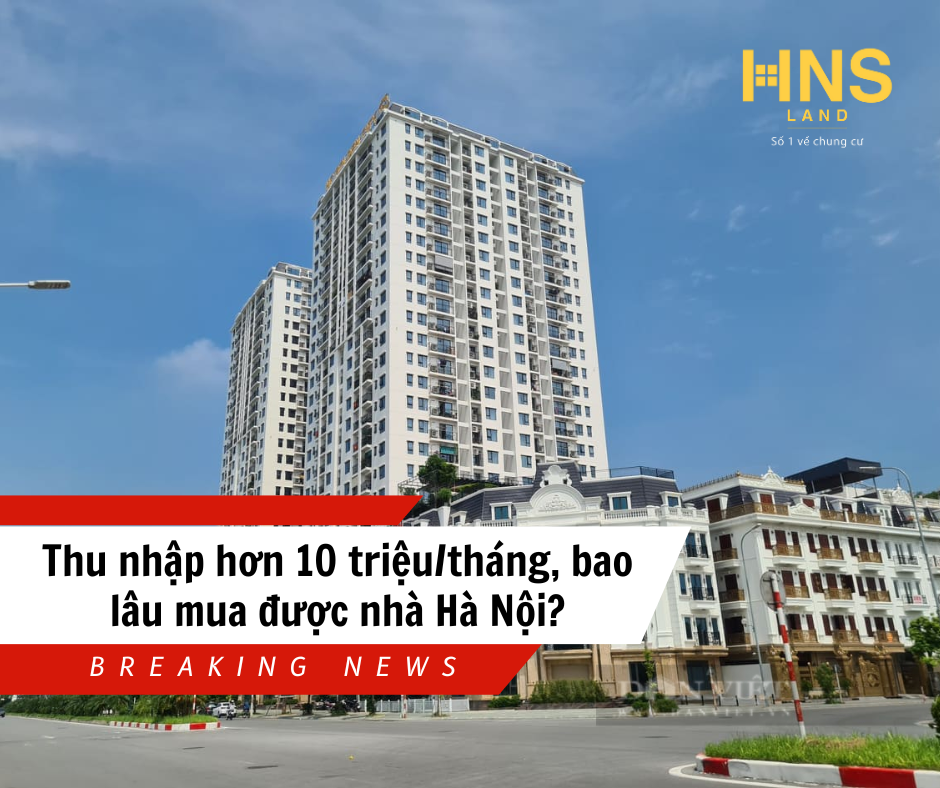 Thu nhập hơn 10 triệu/tháng, bao lâu mua được nhà Hà Nội?